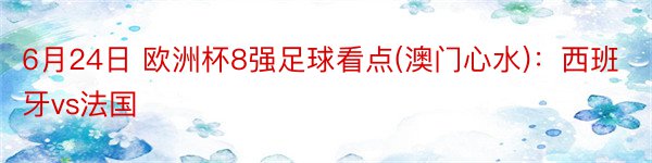 6月24日 欧洲杯8强足球看点(澳门心水)：西班牙vs法国