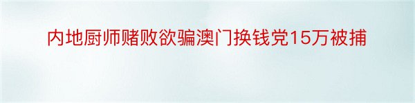 内地厨师赌败欲骗澳门换钱党15万被捕