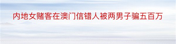 内地女赌客在澳门信错人被两男子骗五百万