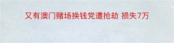 又有澳门赌场换钱党遭抢劫 损失7万