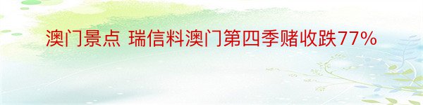 澳门景点 瑞信料澳门第四季赌收跌77%