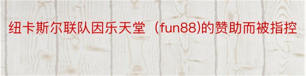 纽卡斯尔联队因乐天堂（fun88)的赞助而被指控