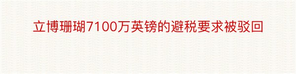 立博珊瑚7100万英镑的避税要求被驳回