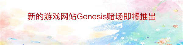 新的游戏网站Genesis赌场即将推出