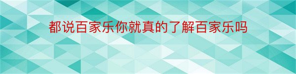 都说百家乐你就真的了解百家乐吗