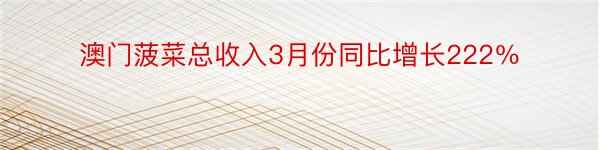 澳门菠菜总收入3月份同比增长222％