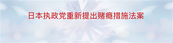 日本执政党重新提出赌瘾措施法案