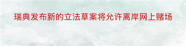 瑞典发布新的立法草案将允许离岸网上赌场