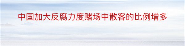 中国加大反腐力度赌场中散客的比例增多