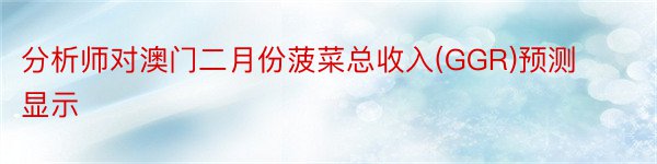 分析师对澳门二月份菠菜总收入(GGR)预测显示