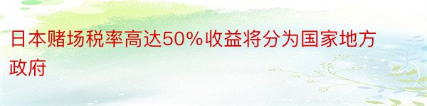 日本赌场税率高达50％收益将分为国家地方政府