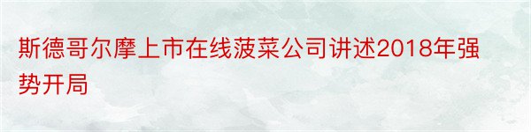 斯德哥尔摩上市在线菠菜公司讲述2018年强势开局