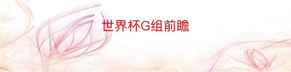 世界杯G组前瞻