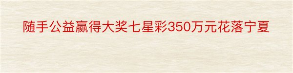 随手公益赢得大奖七星彩350万元花落宁夏