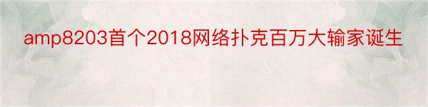 amp8203首个2018网络扑克百万大输家诞生