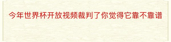 今年世界杯开放视频裁判了你觉得它靠不靠谱