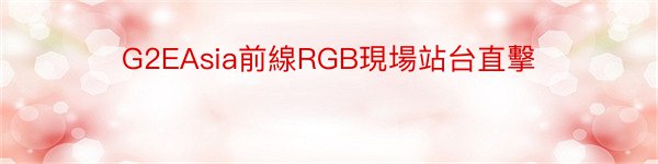 G2EAsia前線RGB現場站台直擊