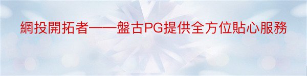 網投開拓者——盤古PG提供全方位貼心服務