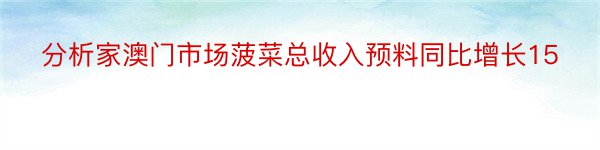 分析家澳门市场菠菜总收入预料同比增长15