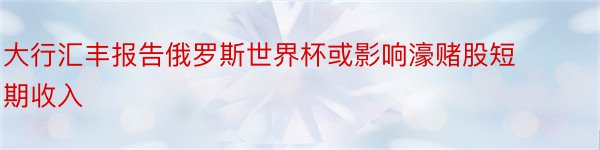 大行汇丰报告俄罗斯世界杯或影响濠赌股短期收入