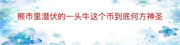 熊市里潜伏的一头牛这个币到底何方神圣