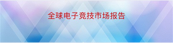 全球电子竞技市场报告