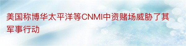 美国称博华太平洋等CNMI中资赌场威胁了其军事行动