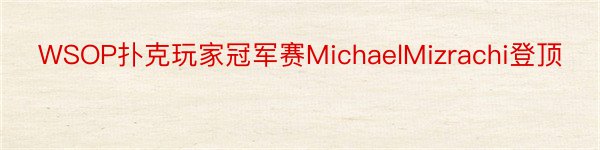 WSOP扑克玩家冠军赛MichaelMizrachi登顶