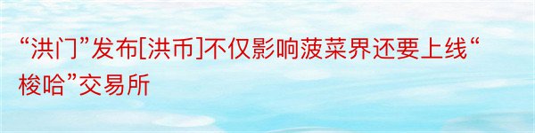 “洪门”发布[洪币]不仅影响菠菜界还要上线“梭哈”交易所