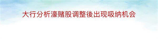 大行分析濠赌股调整後出现吸纳机会