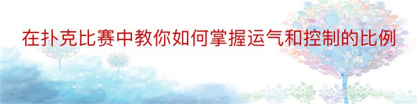 在扑克比赛中教你如何掌握运气和控制的比例