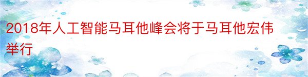 2018年人工智能马耳他峰会将于马耳他宏伟举行