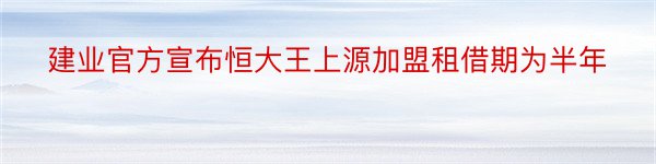 建业官方宣布恒大王上源加盟租借期为半年