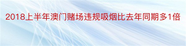 2018上半年澳门赌场违规吸烟比去年同期多1倍