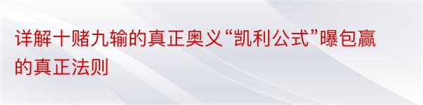 详解十赌九输的真正奥义“凯利公式”曝包赢的真正法则