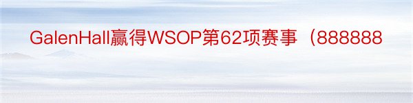 GalenHall赢得WSOP第62项赛事（888888