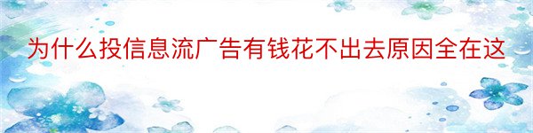 为什么投信息流广告有钱花不出去原因全在这