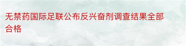 无禁药国际足联公布反兴奋剂调查结果全部合格