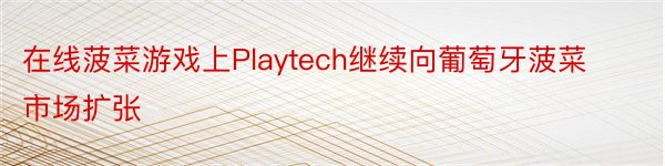 在线菠菜游戏上Playtech继续向葡萄牙菠菜市场扩张