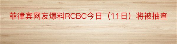 菲律宾网友爆料RCBC今日（11日）将被抽查