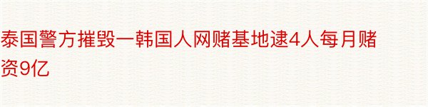 泰国警方摧毁一韩国人网赌基地逮4人每月赌资9亿