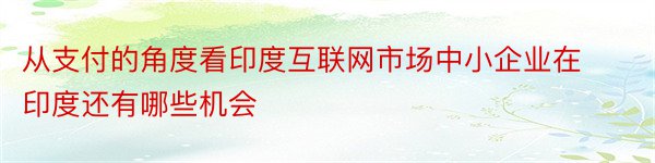 从支付的角度看印度互联网市场中小企业在印度还有哪些机会