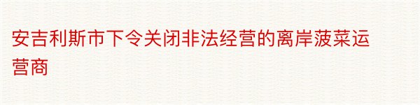 安吉利斯市下令关闭非法经营的离岸菠菜运营商