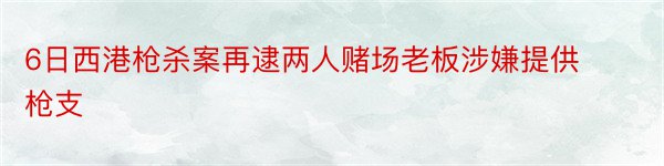 6日西港枪杀案再逮两人赌场老板涉嫌提供枪支