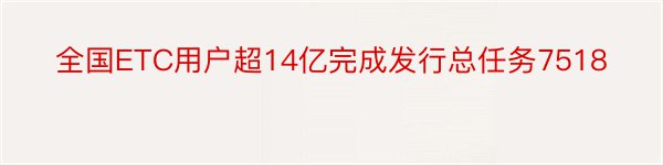 全国ETC用户超14亿完成发行总任务7518