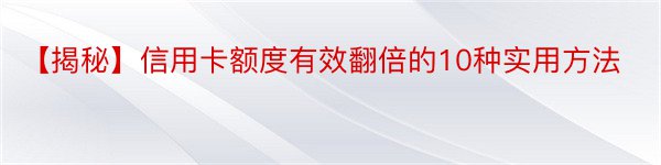 【揭秘】信用卡额度有效翻倍的10种实用方法