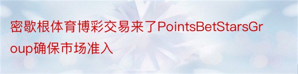 密歇根体育博彩交易来了PointsBetStarsGroup确保市场准入