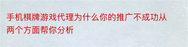 手机棋牌游戏代理为什么你的推广不成功从两个方面帮你分析