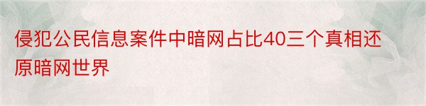 侵犯公民信息案件中暗网占比40三个真相还原暗网世界